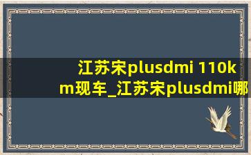 江苏宋plusdmi 110km现车_江苏宋plusdmi哪里有现车